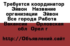 Требуется координатор Эйвон › Название организации ­ Эйвон - Все города Работа » Вакансии   . Орловская обл.,Орел г.